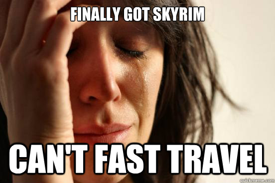 Finally got skyrim Can't fast travel  First World Problems