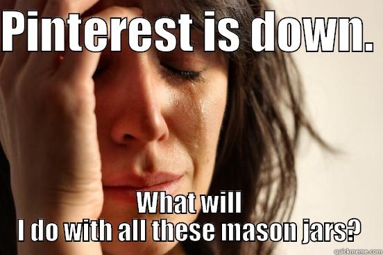 PINTEREST IS DOWN.  WHAT WILL I DO WITH ALL THESE MASON JARS? First World Problems