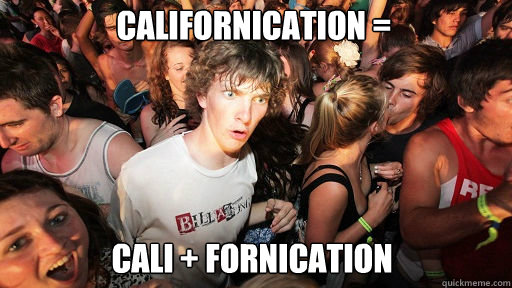 Californication = cali + fornication  Sudden Clarity Clarence