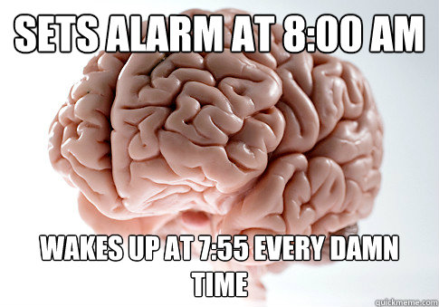 Sets alarm at 8:00 AM wakes up at 7:55 every damn time  Scumbag Brain