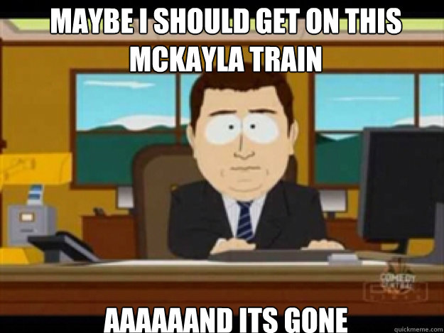 Maybe I should get on this McKayla train AAAAAAND ITS GONE - Maybe I should get on this McKayla train AAAAAAND ITS GONE  Misc