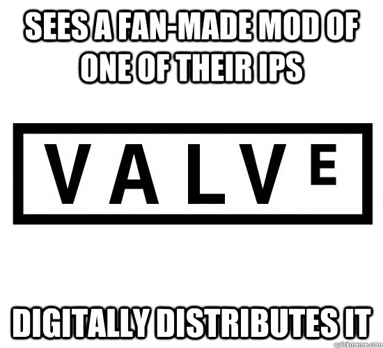 Sees a fan-made mod of one of their IPs Digitally distributes it - Sees a fan-made mod of one of their IPs Digitally distributes it  Good Guy Valve