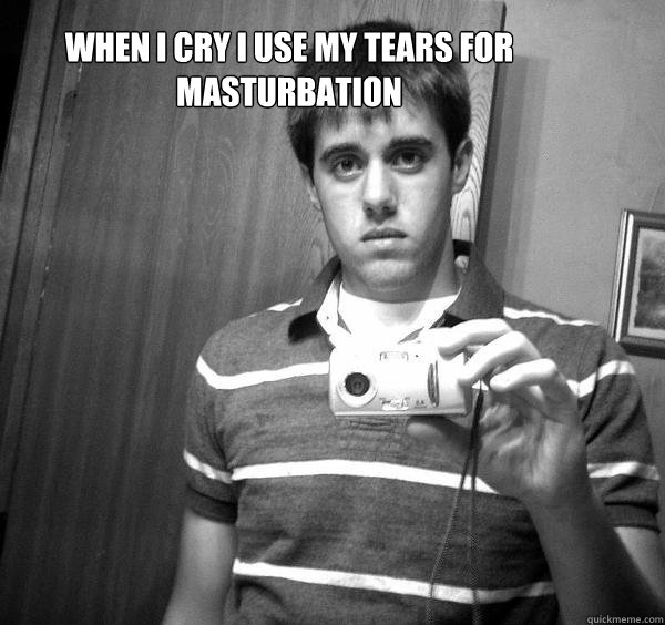 When I cry i use my tears for masturbation - When I cry i use my tears for masturbation  John