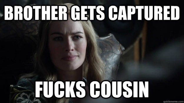 Brother gets captured Fucks cousin - Brother gets captured Fucks cousin  Cersei Lannister