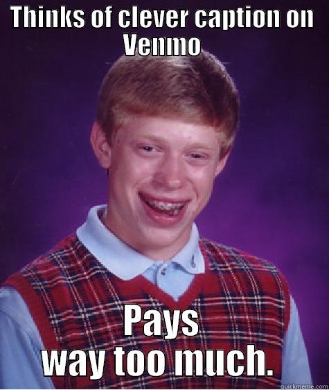 THINKS OF CLEVER CAPTION ON VENMO PAYS WAY TOO MUCH.  Bad Luck Brian