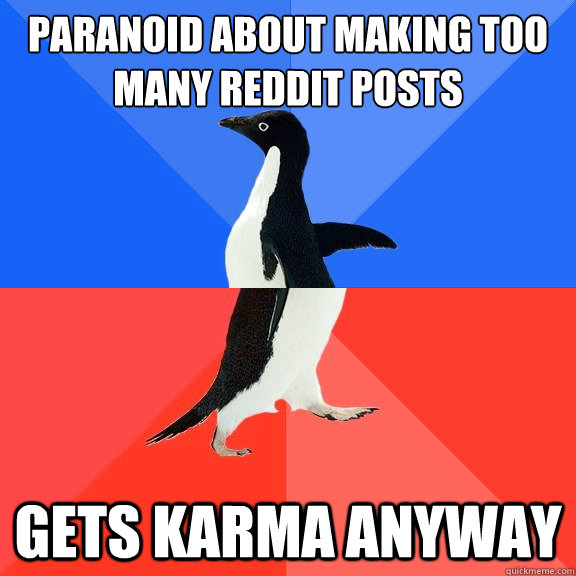 paranoid about making too many reddit posts gets karma anyway  Socially Awkward Awesome Penguin