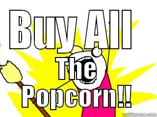 BUY ALL  THE POPCORN!! All The Things