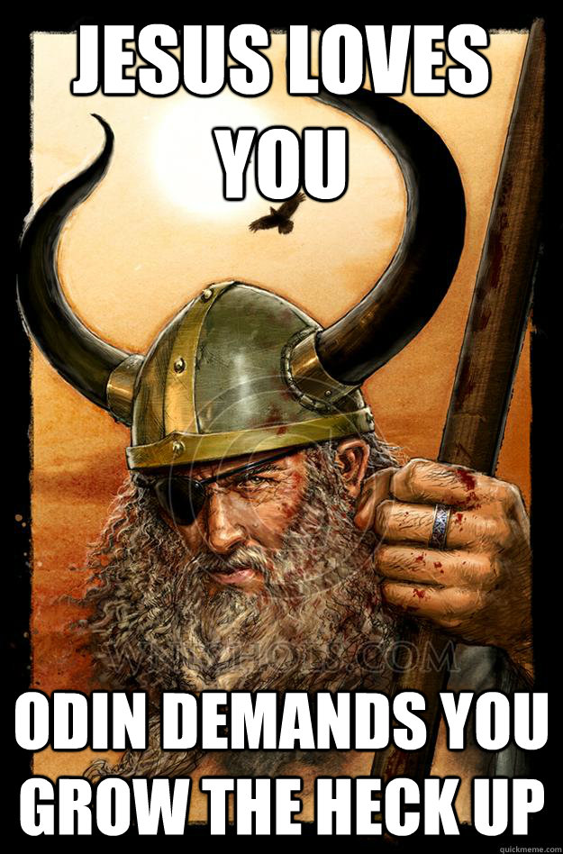 JESUS LOVES YOU ODIN DEMANDS YOU GROW THE HECK UP - JESUS LOVES YOU ODIN DEMANDS YOU GROW THE HECK UP  Odin