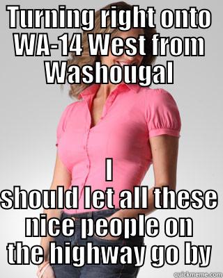 TURNING RIGHT ONTO WA-14 WEST FROM WASHOUGAL I SHOULD LET ALL THESE NICE PEOPLE ON THE HIGHWAY GO BY Oblivious Suburban Mom