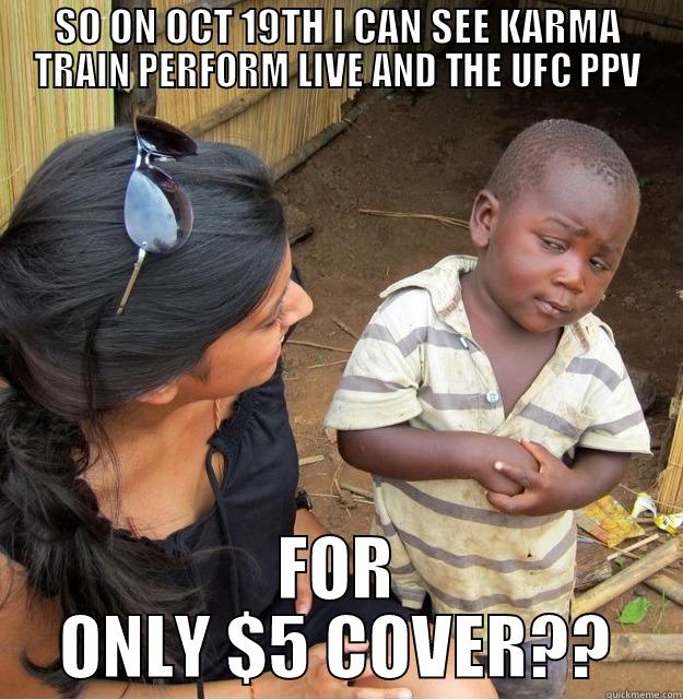 SO ON OCT 19TH I CAN SEE KARMA TRAIN PERFORM LIVE AND THE UFC PPV FOR ONLY $5 COVER?? Skeptical Third World Kid