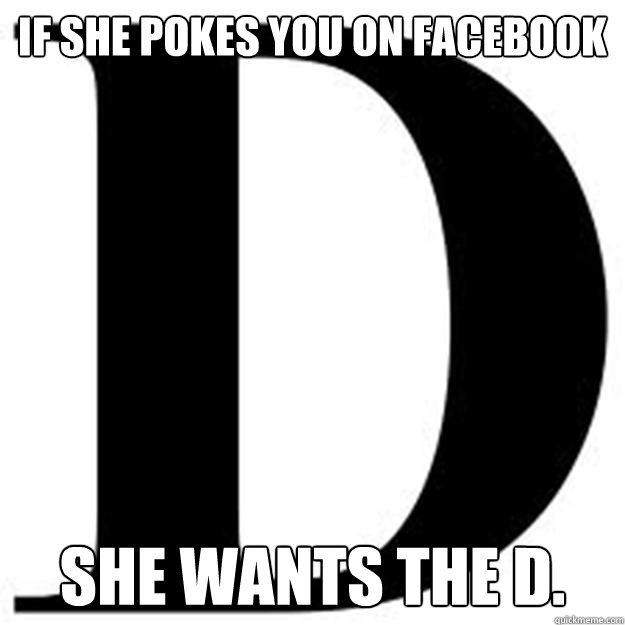 If she pokes you on facebook she wants the d. - If she pokes you on facebook she wants the d.  Give her the D.
