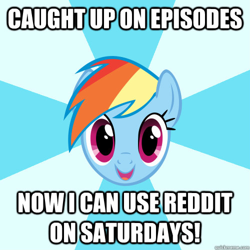 Caught up on episodes Now I can use reddit on Saturdays!  