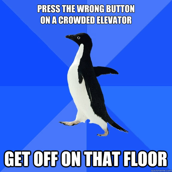 press the wrong button 
on a crowded elevator get off on that floor  Socially Awkward Penguin