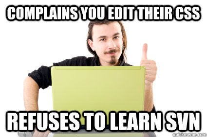 Complains you edit their CSS Refuses to learn svn - Complains you edit their CSS Refuses to learn svn  Scumbag Web Designer
