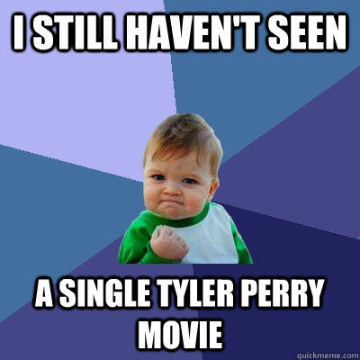 I still haven't seen a single Tyler perry movie - I still haven't seen a single Tyler perry movie  Success Kid