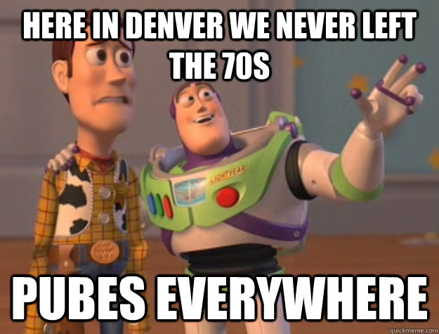 Here in Denver we never left the 70s Pubes everywhere  Buzz Lightyear