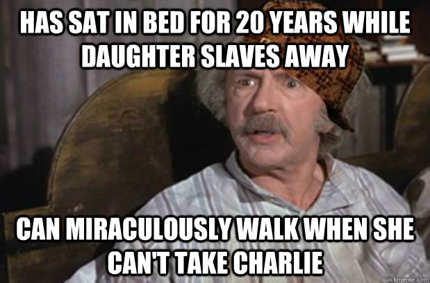 Has sat in bed for 20 years while daughter slaves away Can miraculously walk when she can't take Charlie  