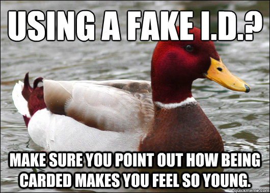Using a fake i.d.?
 Make sure you point out how being carded makes you feel so young.  Malicious Advice Mallard