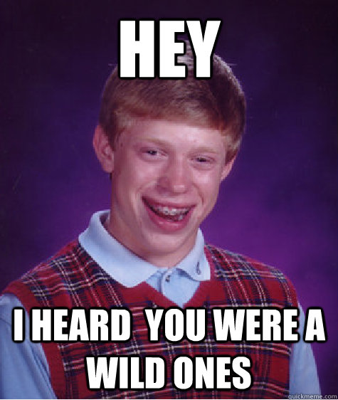 Hey I heard  you were a wild ones  Bad Luck Brian