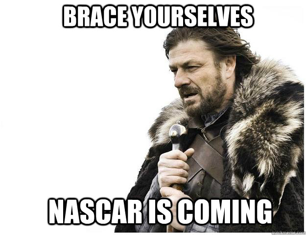 Brace yourselves NASCAR is coming - Brace yourselves NASCAR is coming  Imminent Ned