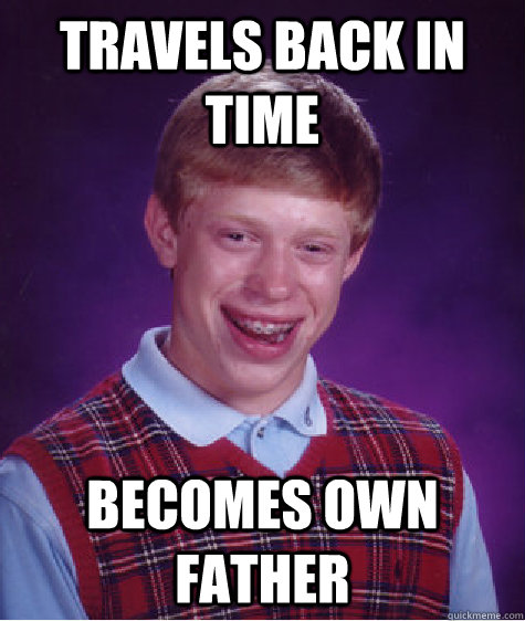 Travels back in time Becomes own father  Bad Luck Brian