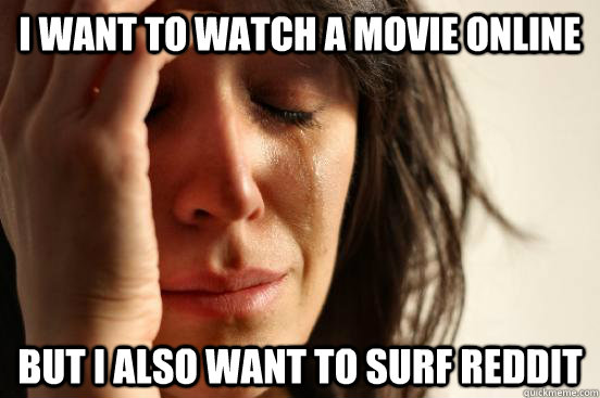 I want to watch a movie online But i also want to surf reddit  First World Problems
