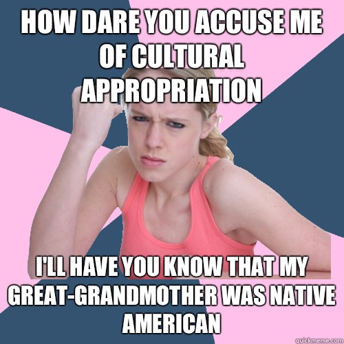 HOW DARE YOU ACCUSE ME OF CULTURAL APPROPRIATION I'LL HAVE YOU KNOW THAT MY GREAT-GRANDMOTHER WAS NATIVE AMERICAN  Social Justice Sally