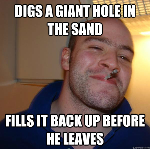 Digs a giant hole in the sand fills it back up before he leaves - Digs a giant hole in the sand fills it back up before he leaves  Misc