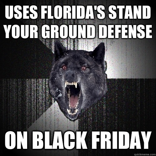 USES FLORIDA'S STAND YOUR GROUND DEFENSE ON BLACK FRIDAY  Insanity Wolf