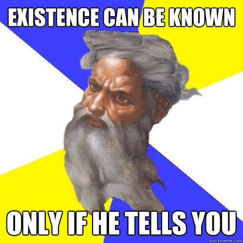existence can be known only if he tells you  Advice God