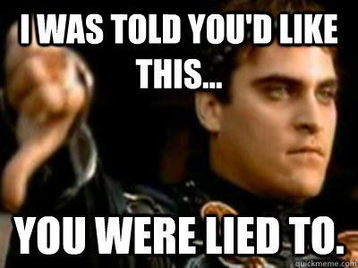 I was told you'd like this... You were lied to.  Downvoting Roman