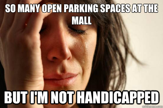 So many open parking spaces at the mall but i'm not handicapped  First World Problems