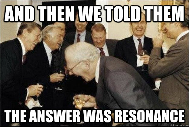And then we told them the answer was resonance  Rich Old Men