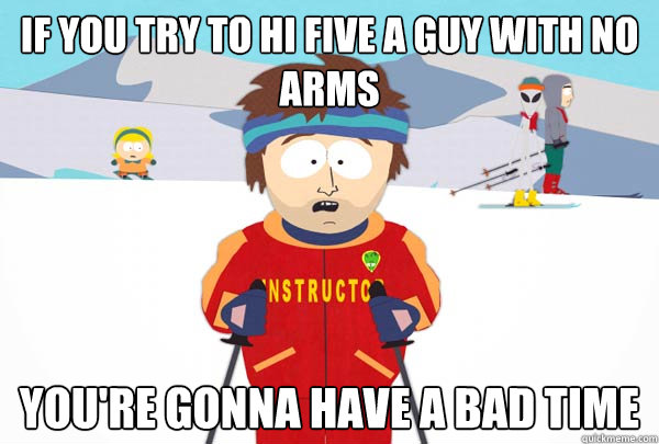 If you try to hi Five a guy with no arms You're gonna have a bad time  Super Cool Ski Instructor