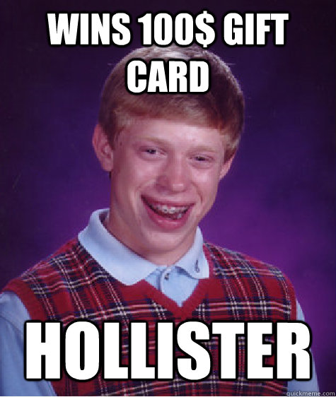 WINS 100$ GIFT CARD HOLLISTER - WINS 100$ GIFT CARD HOLLISTER  Bad Luck Brian