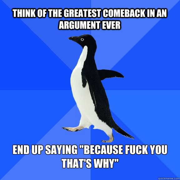Think of the greatest comeback in an argument ever end up saying 