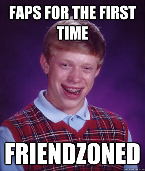 Faps for the first time Friendzoned  Bad Luck Brian