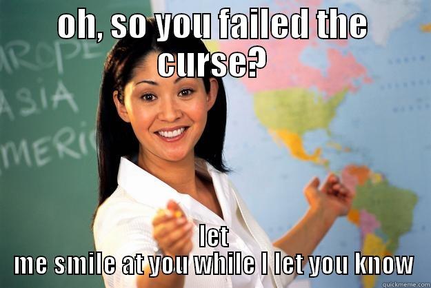 OH, SO YOU FAILED THE CURSE? LET ME SMILE AT YOU WHILE I LET YOU KNOW Unhelpful High School Teacher