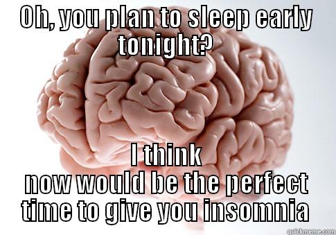 OH, YOU PLAN TO SLEEP EARLY TONIGHT? I THINK NOW WOULD BE THE PERFECT TIME TO GIVE YOU INSOMNIA Scumbag Brain