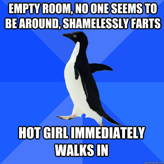 Empty room, no one seems to be around, shamelessly farts Hot girl immediately walks in  Socially Awkward Penguin