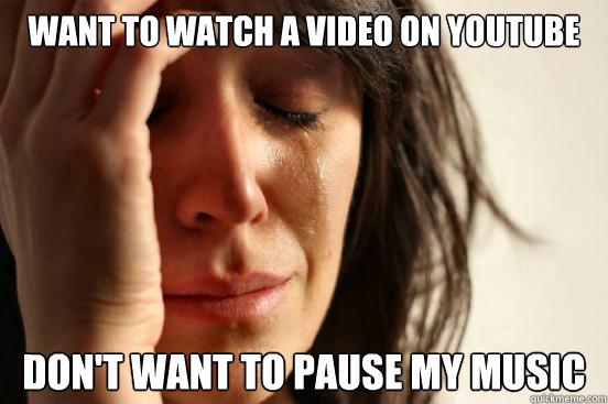 Want to watch a video on Youtube Don't want to pause my music  First World Problems