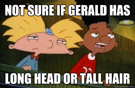 not sure if gerald has  long head or tall hair  Skeptical Hey Arnold