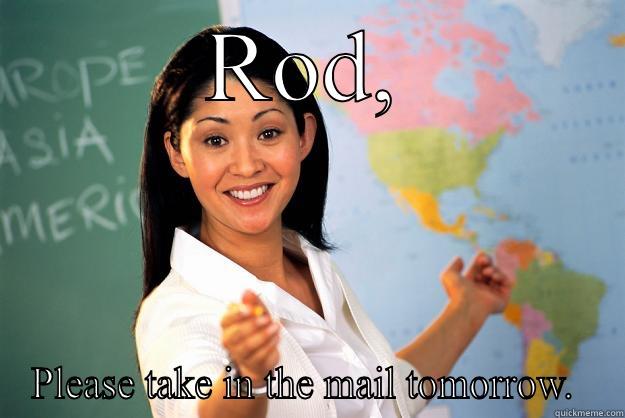 Mom says, - ROD, PLEASE TAKE IN THE MAIL TOMORROW.  Unhelpful High School Teacher