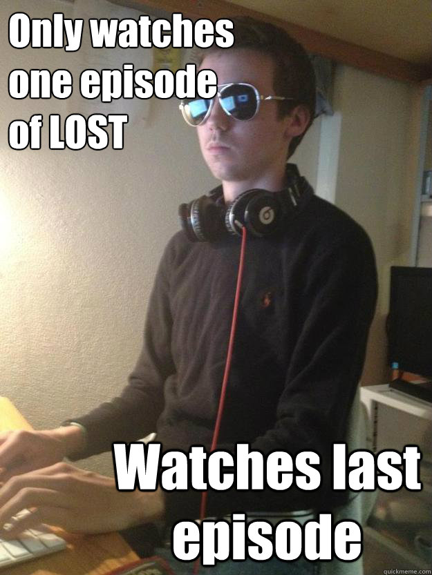 Only watches
one episode
of LOST Watches last episode - Only watches
one episode
of LOST Watches last episode  Scumbag Chris