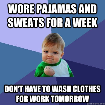 Wore pajamas and sweats for a week Don't have to wash clothes for work tomorrow  Success Kid