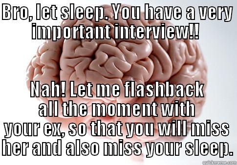 BRO, LET SLEEP. YOU HAVE A VERY IMPORTANT INTERVIEW!!  NAH! LET ME FLASHBACK ALL THE MOMENT WITH YOUR EX, SO THAT YOU WILL MISS HER AND ALSO MISS YOUR SLEEP. Scumbag Brain
