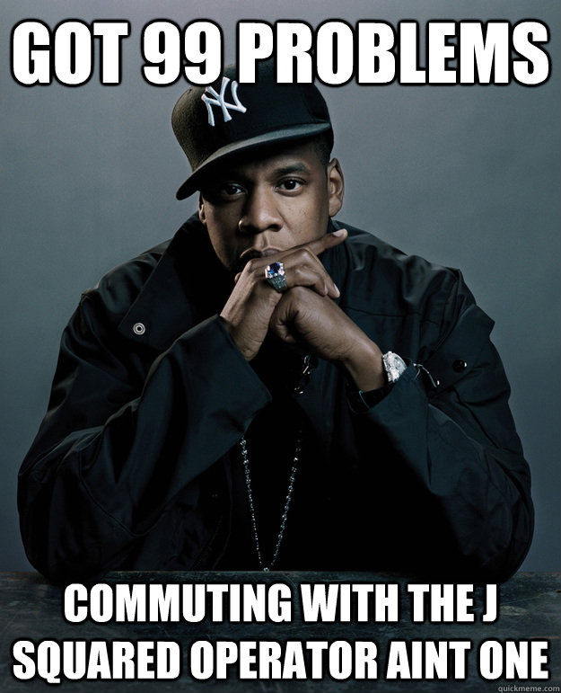 Got 99 problems Commuting with the J squared operator aint one  Jay Z Problems