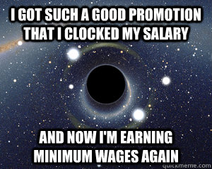 I got such a good promotion that I clocked my salary and now I'm earning minimum wages again  Fifth World Problems