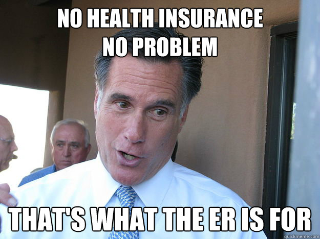 No Health Insurance
NO PRoblem That's what the ER is for
 - No Health Insurance
NO PRoblem That's what the ER is for
  Wise Guy Romney