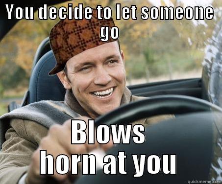 Scumbag Driver meme - YOU DECIDE TO LET SOMEONE GO BLOWS HORN AT YOU SCUMBAG DRIVER